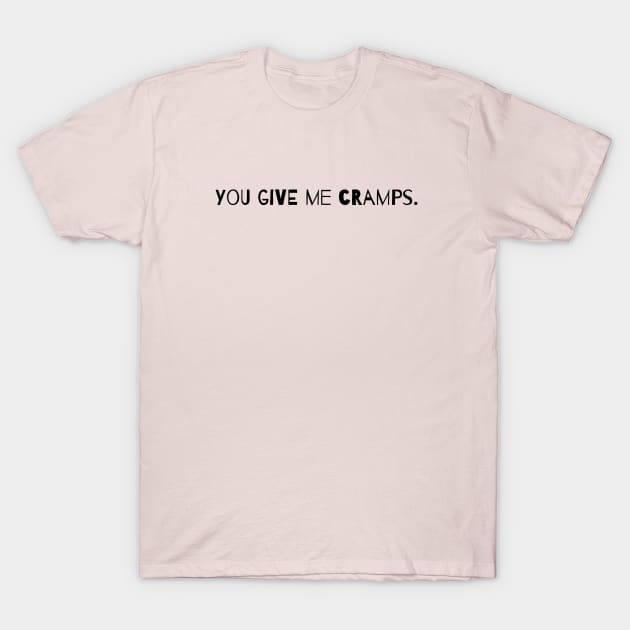 You Give Me Cramps. T-Shirt by Cranky Goat